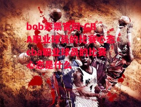 bob彩票官网-CBA职业球员的比赛心态cba职业球员的比赛心态是什么