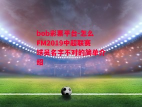 bob彩票平台-怎么FM2019中超联赛球员名字不对的简单介绍