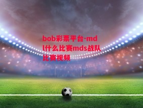 bob彩票平台-mdl什么比赛mds战队比赛视频