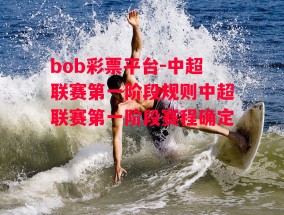 bob彩票平台-中超联赛第一阶段规则中超联赛第一阶段赛程确定