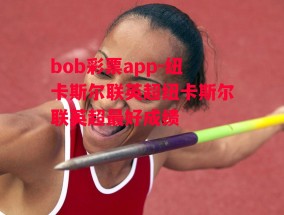 bob彩票app-纽卡斯尔联英超纽卡斯尔联英超最好成绩