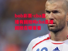 bob彩票-cba直播有回放吗cba直播回放在哪里看