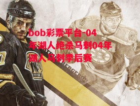 bob彩票平台-04年湖人绝杀马刺04年湖人马刺季后赛