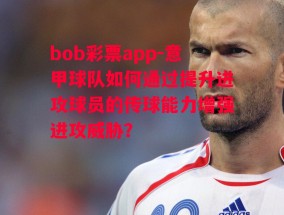 bob彩票app-意甲球队如何通过提升进攻球员的传球能力增强进攻威胁？