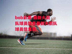 bob彩票-最新火箭队球员信息最新火箭队球员信息表