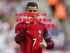 bob彩票平台-cba球员中投命中率cba球员中投命中率是多少