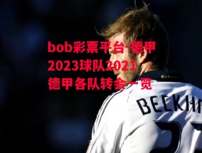 bob彩票平台-德甲2023球队2021德甲各队转会一览