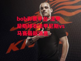 bob彩票平台-法甲尼斯球衣法甲尼斯vs马赛最新消息