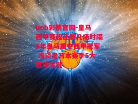 bob彩票官网-皇马西甲赛程还剩几场时隔5年皇马重夺西甲冠军 浅谈皇马本赛季5大赢球关键