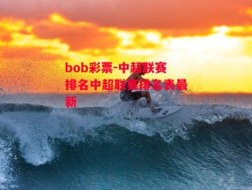 bob彩票-中超联赛排名中超联赛排名表最新